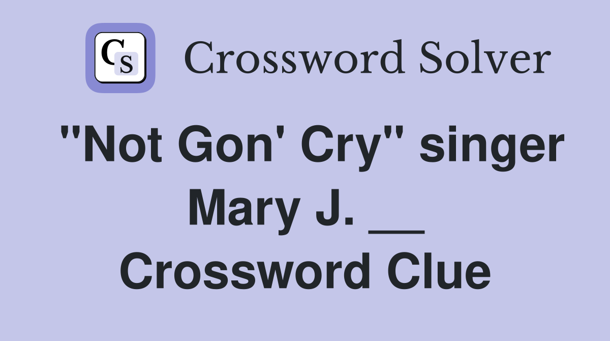 "Not Gon' Cry" singer Mary J. __ Crossword Clue