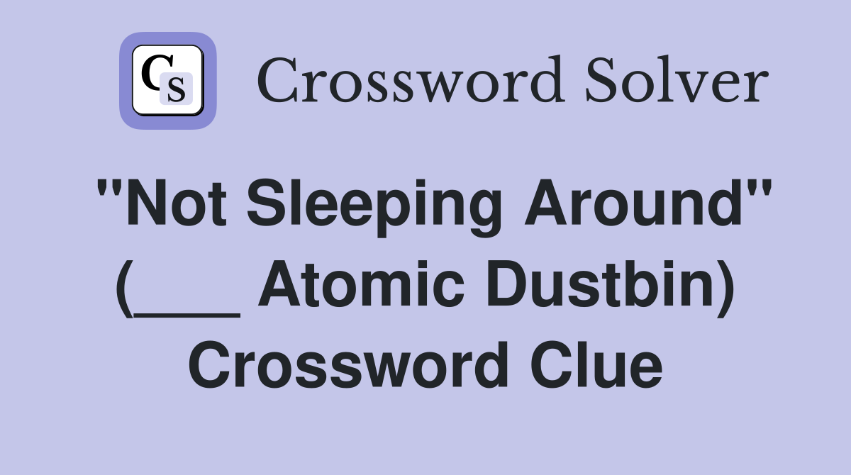 "Not Sleeping Around" (___ Atomic Dustbin) Crossword Clue