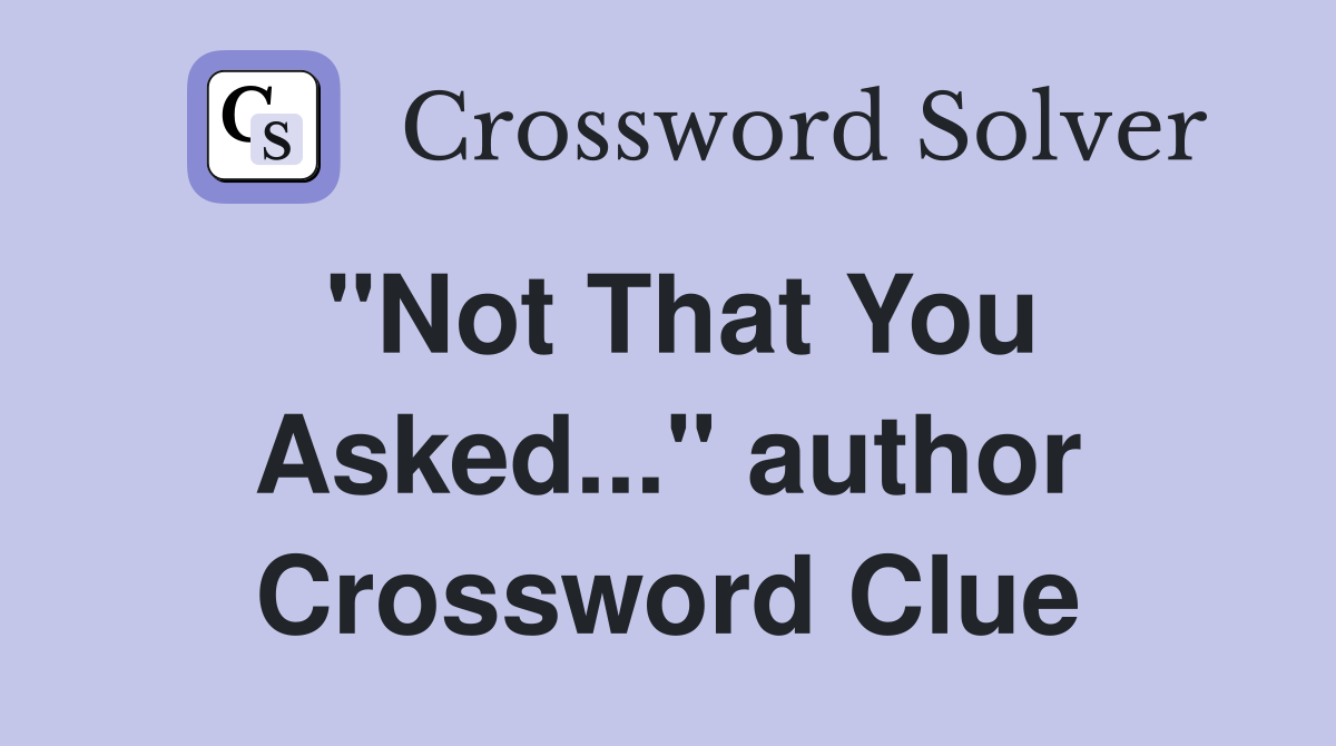 "Not That You Asked..." author Crossword Clue