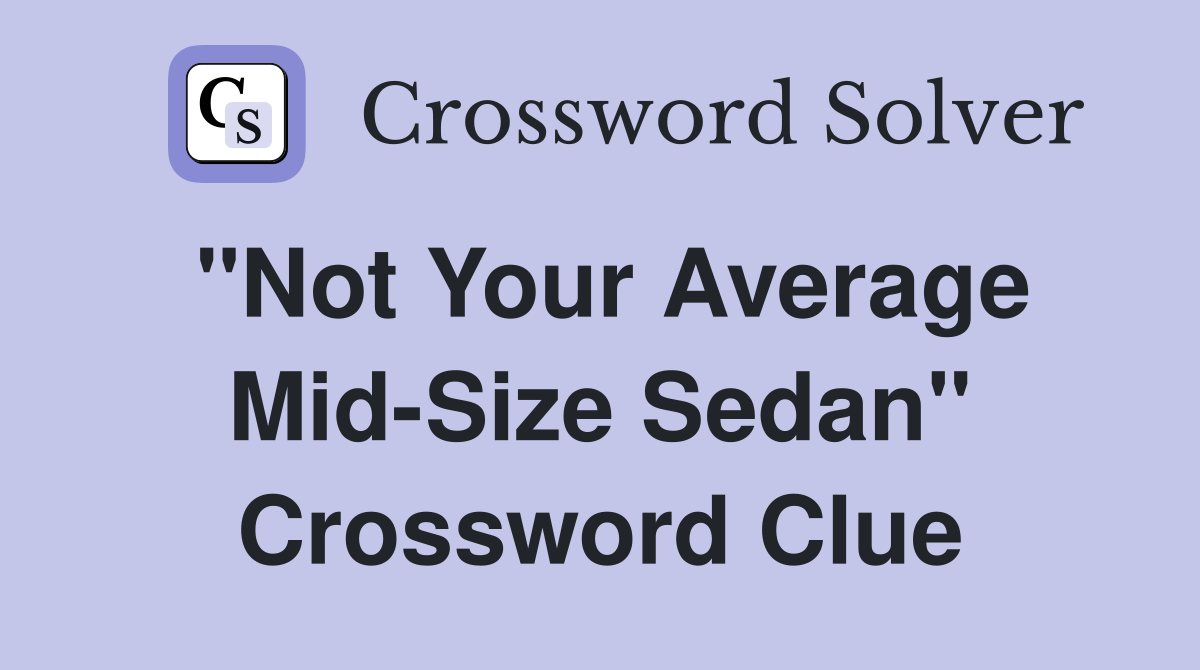"Not Your Average Mid-Size Sedan" Crossword Clue