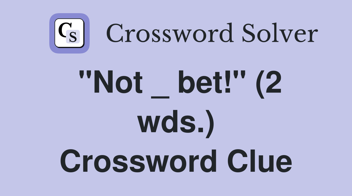 "Not _ bet!" (2 wds.) Crossword Clue