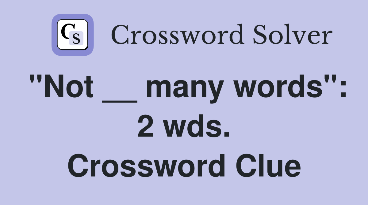 "Not __ many words": 2 wds. Crossword Clue
