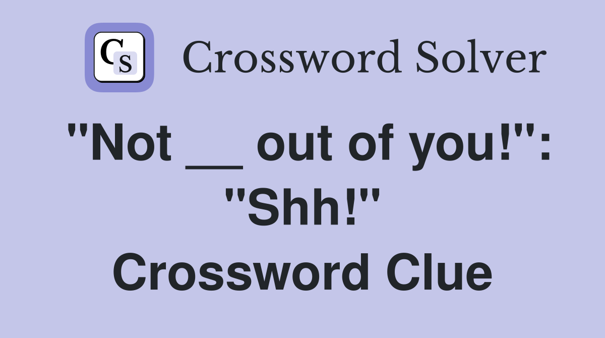 "Not __ out of you!": "Shh!" Crossword Clue