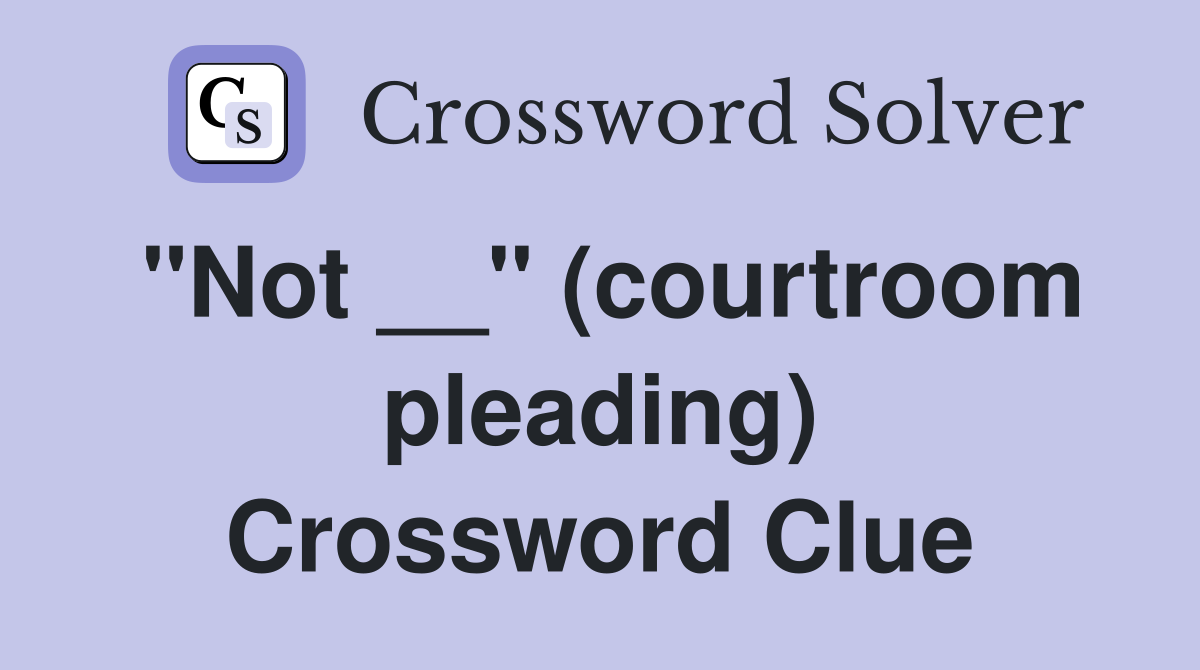 "Not __" (courtroom pleading) Crossword Clue