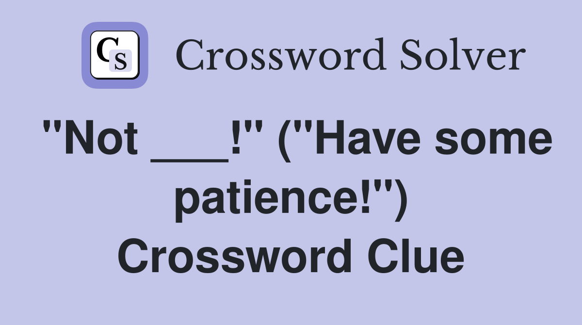 "Not ___!" ("Have some patience!") Crossword Clue