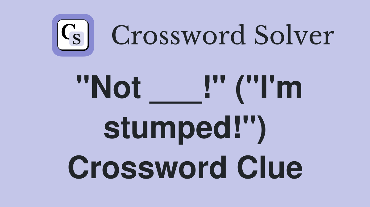 "Not ___!" ("I'm stumped!") Crossword Clue
