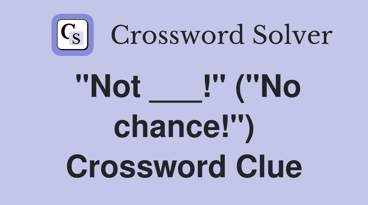 "Not ___!" ("No chance!") Crossword Clue