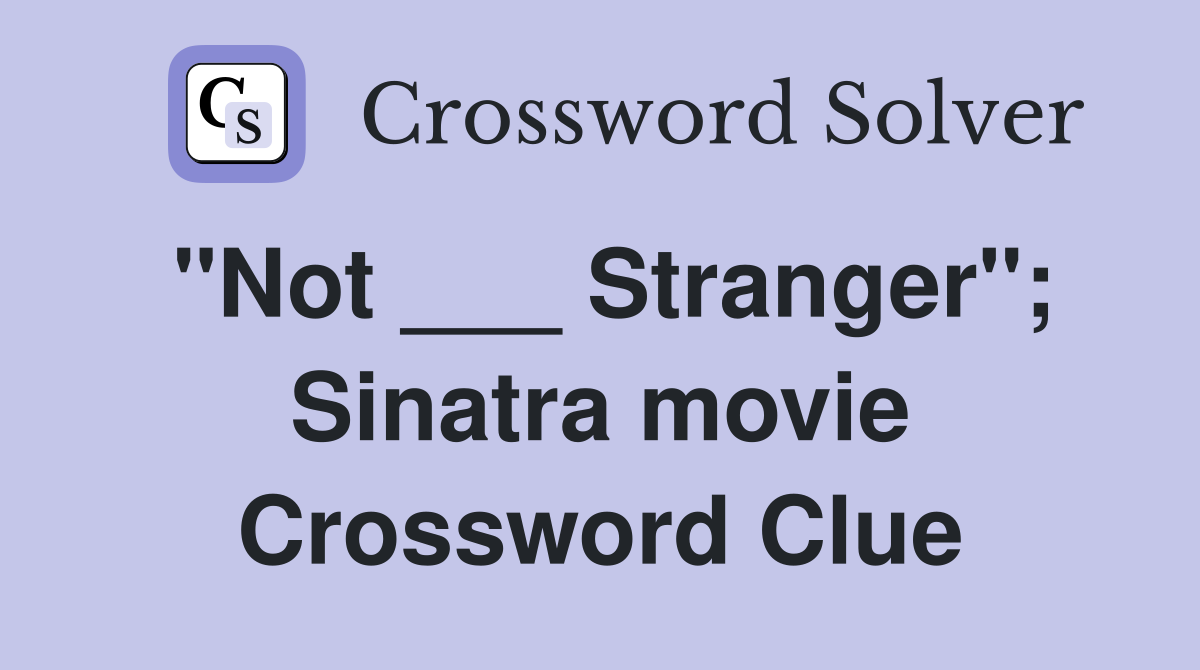 "Not ___ Stranger"; Sinatra movie Crossword Clue