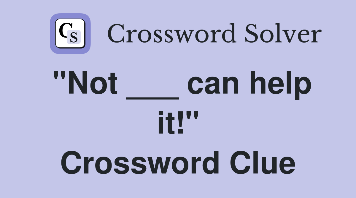 "Not ___ can help it!" Crossword Clue