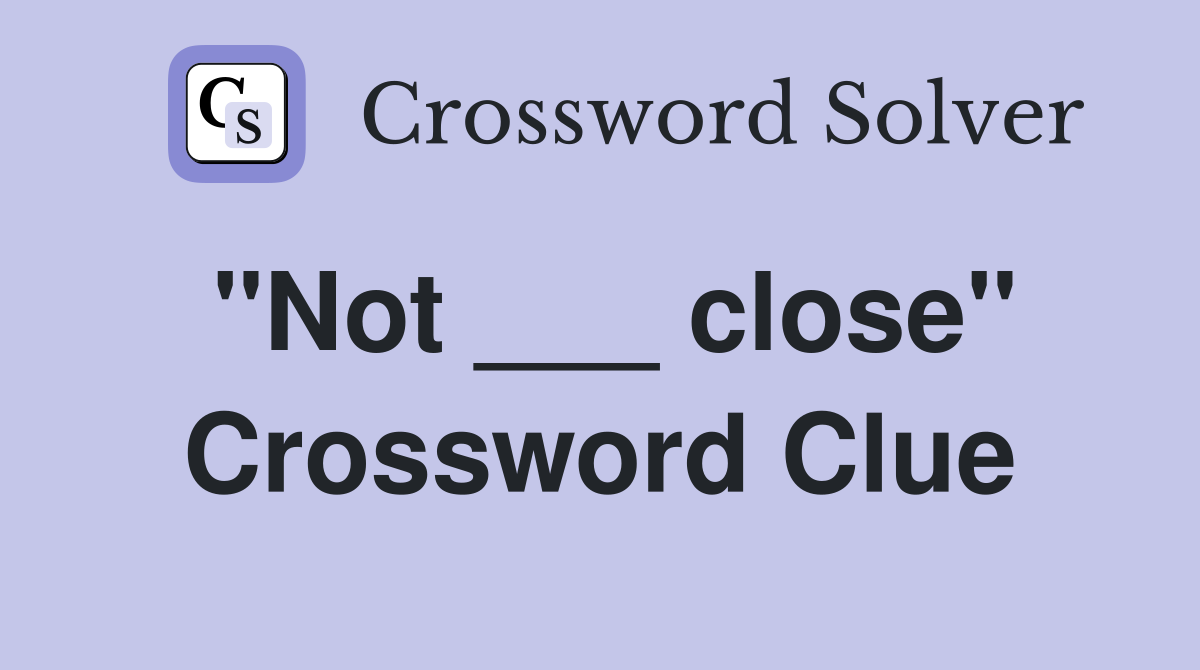 "Not ___ close" Crossword Clue