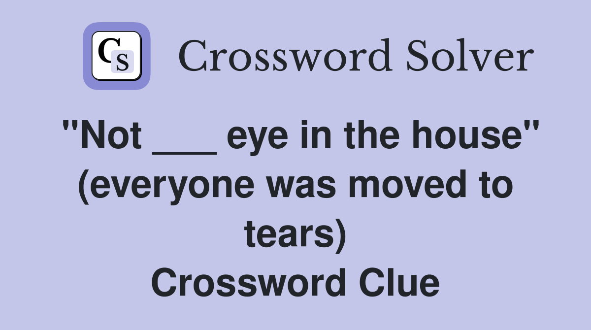 "Not ___ eye in the house" (everyone was moved to tears) Crossword Clue