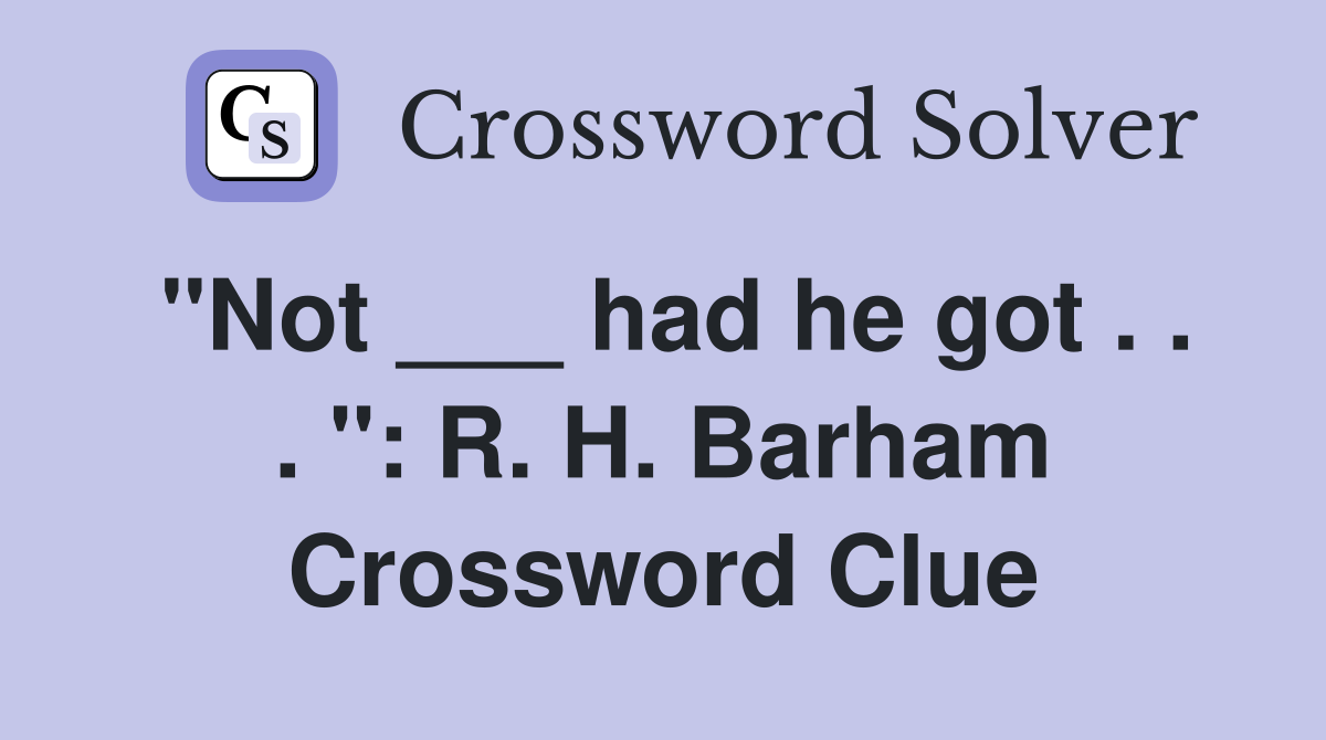 "Not ___ had he got . . . ": R. H. Barham Crossword Clue