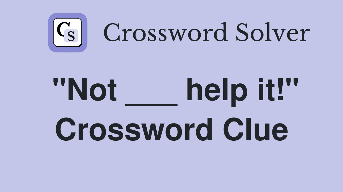 "Not ___ help it!" Crossword Clue