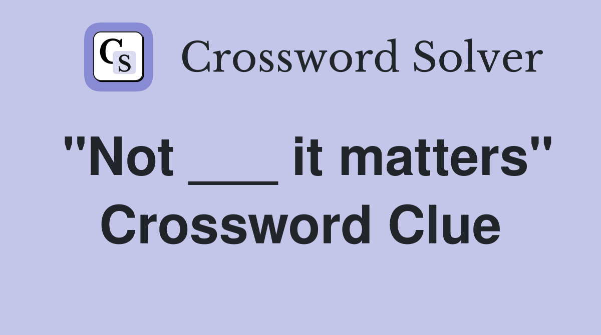"Not ___ it matters" Crossword Clue