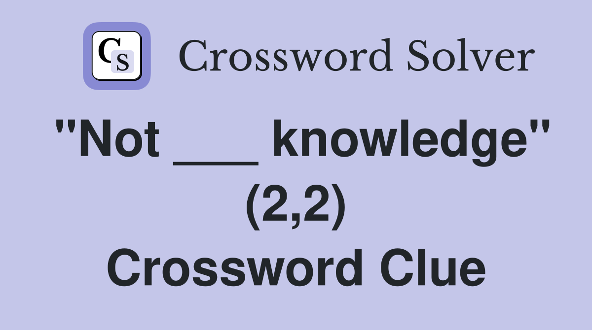 "Not ___ knowledge" (2,2) Crossword Clue