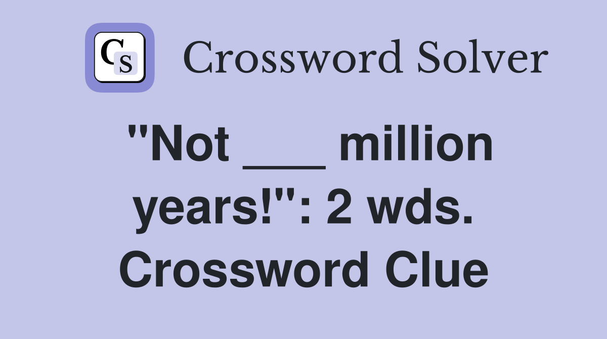 "Not ___ million years!": 2 wds. Crossword Clue
