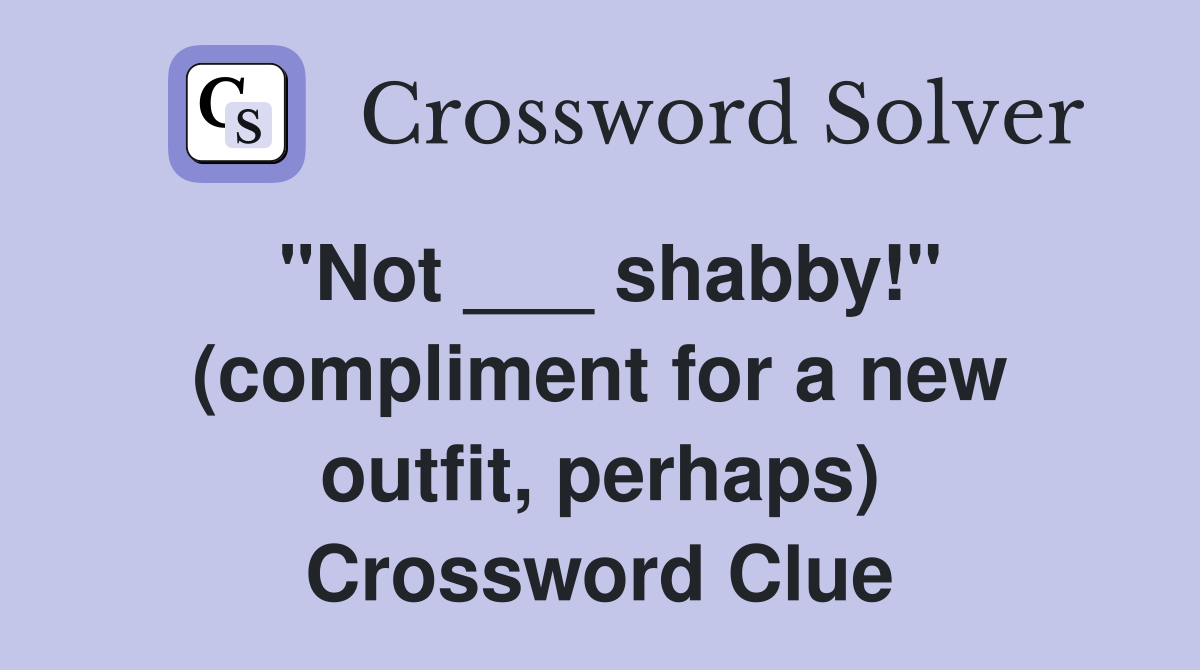 "Not ___ shabby!" (compliment for a new outfit, perhaps) Crossword Clue