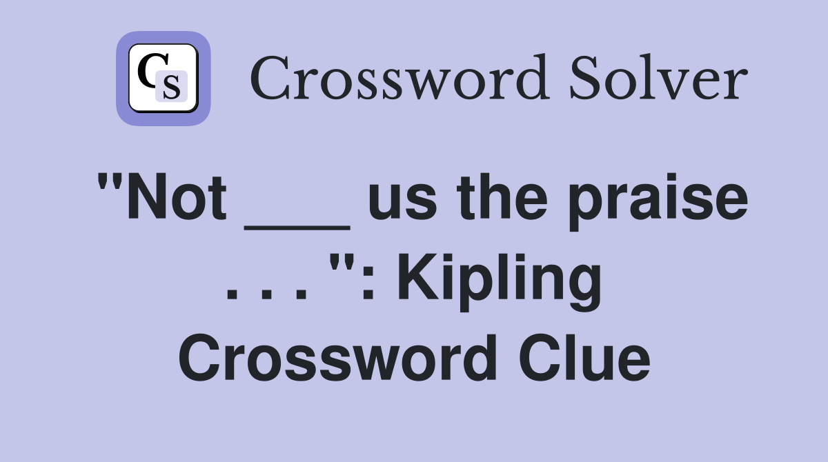 "Not ___ us the praise . . . ": Kipling Crossword Clue