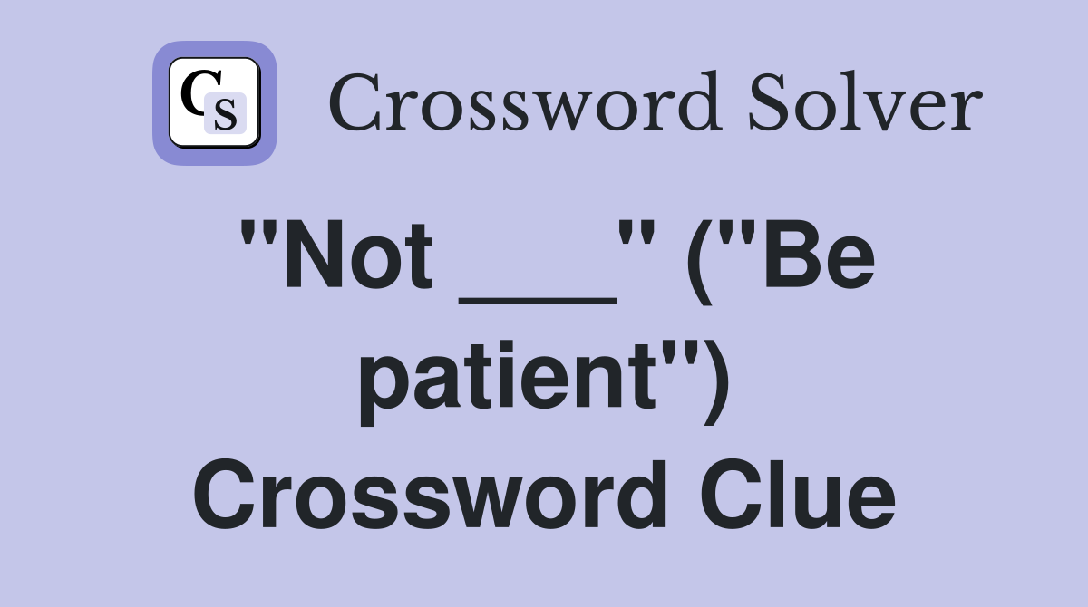 "Not ___" ("Be patient") Crossword Clue