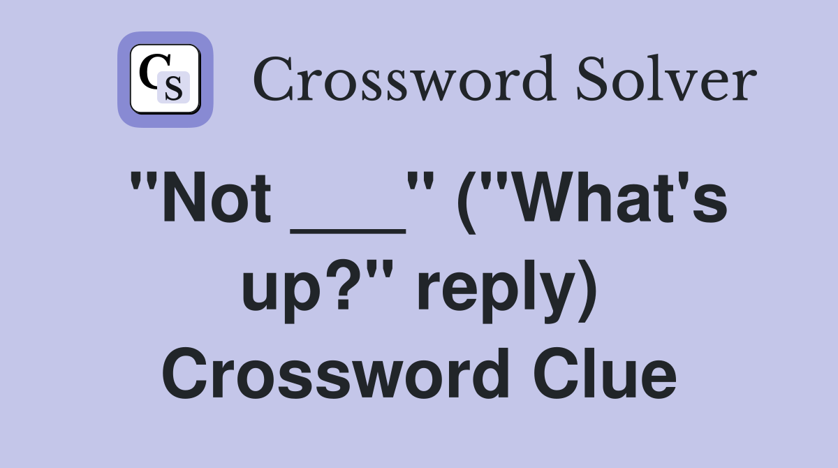 "Not ___" ("What's up?" reply) Crossword Clue