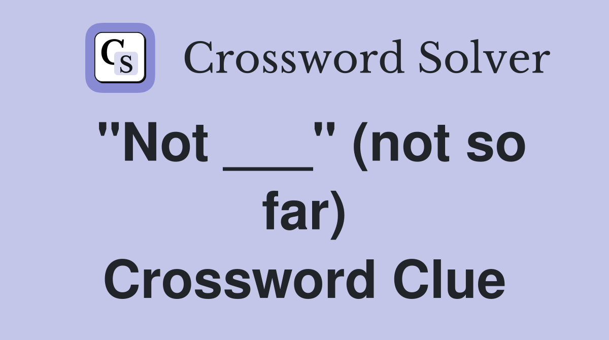 "Not ___" (not so far) Crossword Clue