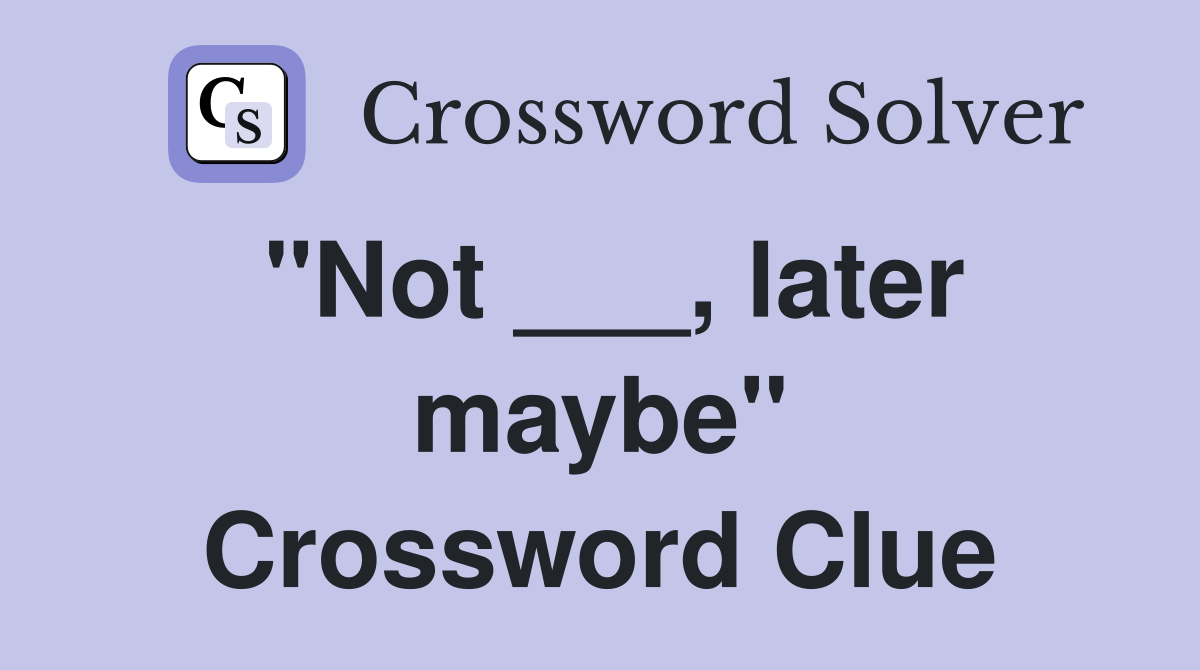 "Not ___, later maybe" Crossword Clue