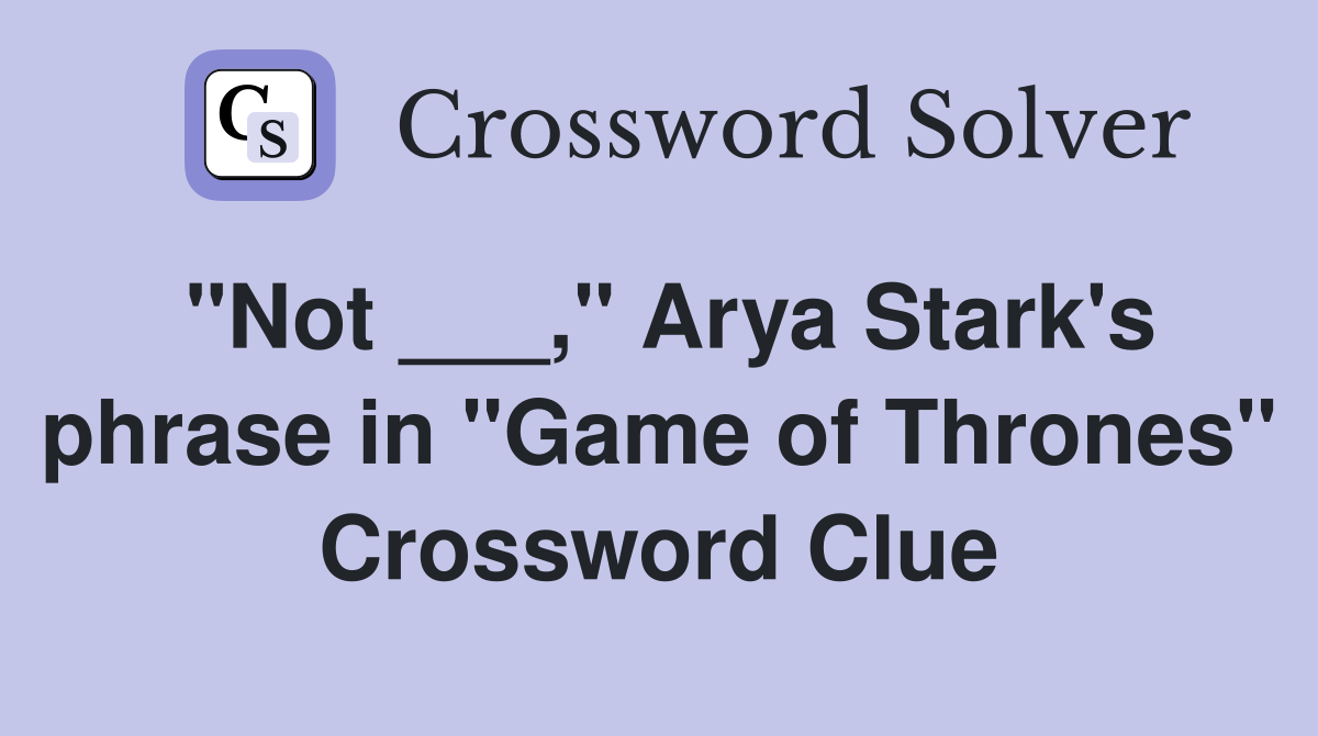 "Not ___," Arya Stark's phrase in "Game of Thrones" Crossword Clue