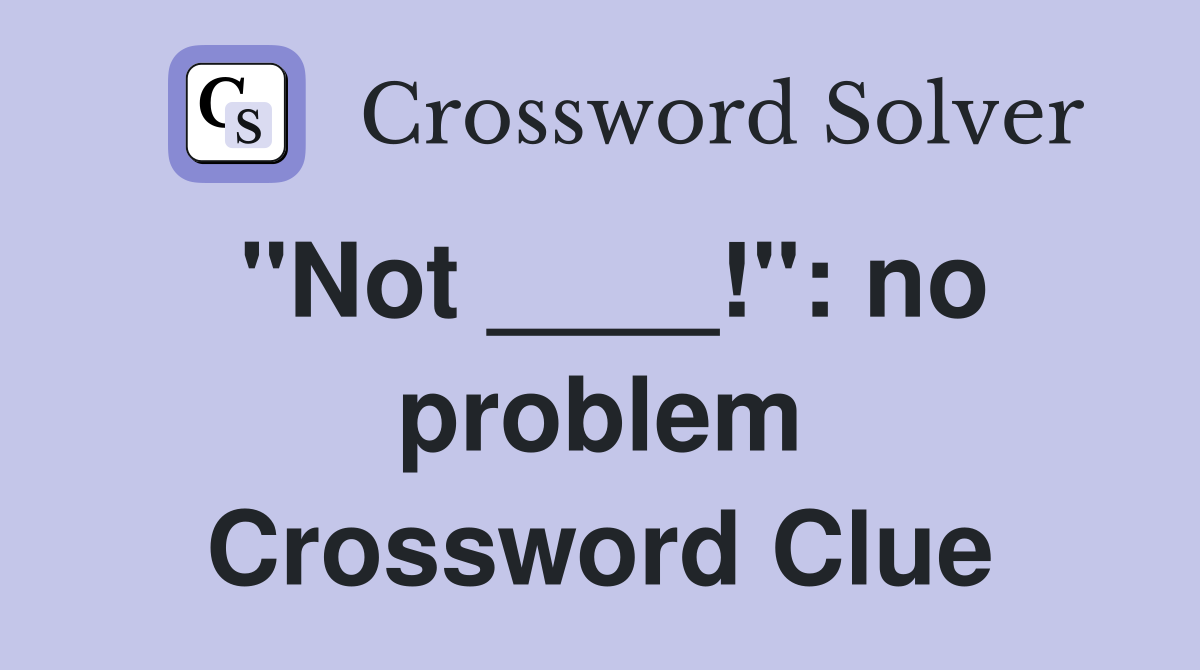 "Not ____!": no problem Crossword Clue