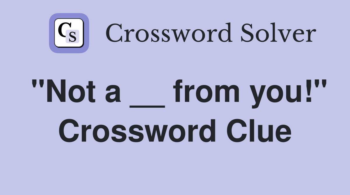 "Not a __ from you!" Crossword Clue
