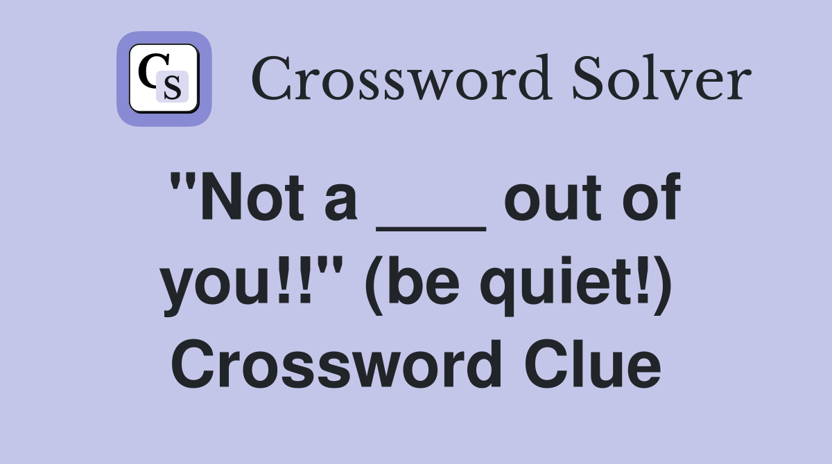 "Not a ___ out of you!!" (be quiet!) Crossword Clue