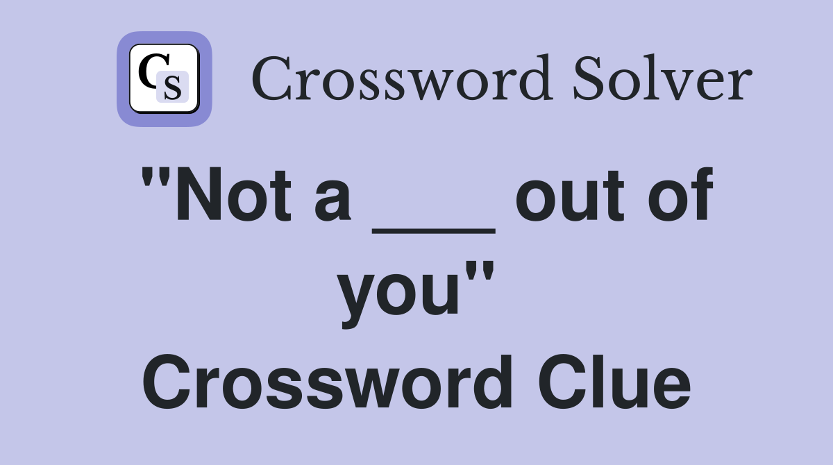 "Not a ___ out of you" Crossword Clue