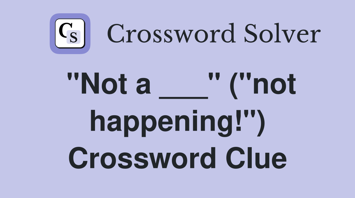 "Not a ___" ("not happening!") Crossword Clue