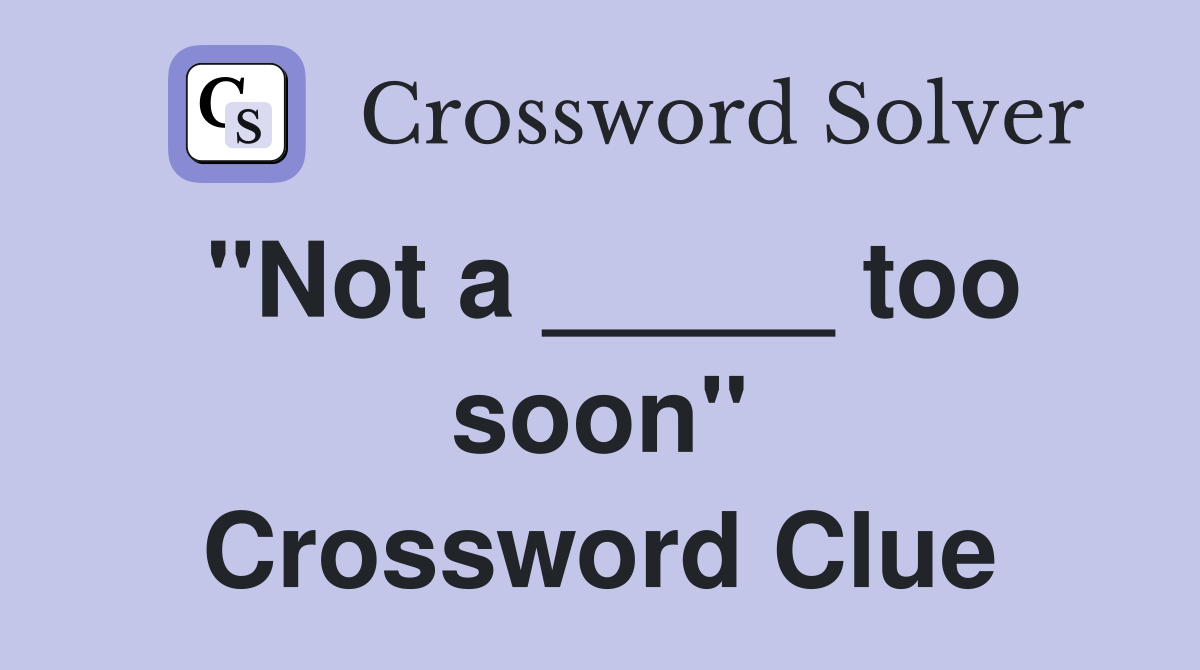 "Not a _____ too soon" Crossword Clue