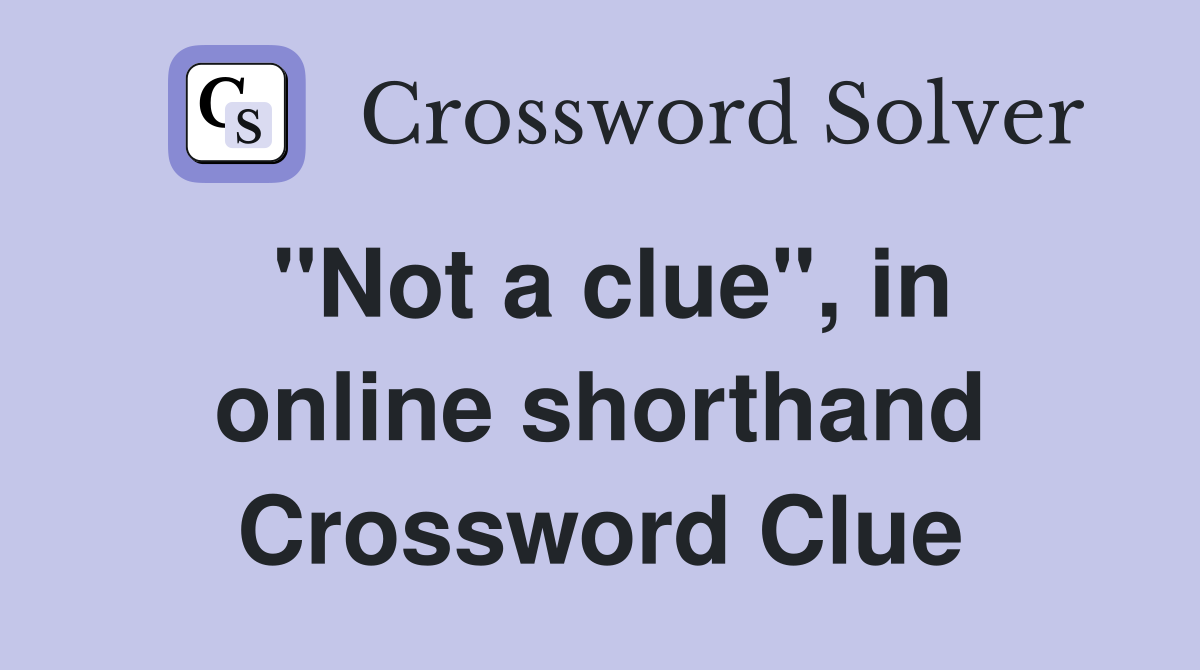 "Not a clue", in online shorthand Crossword Clue