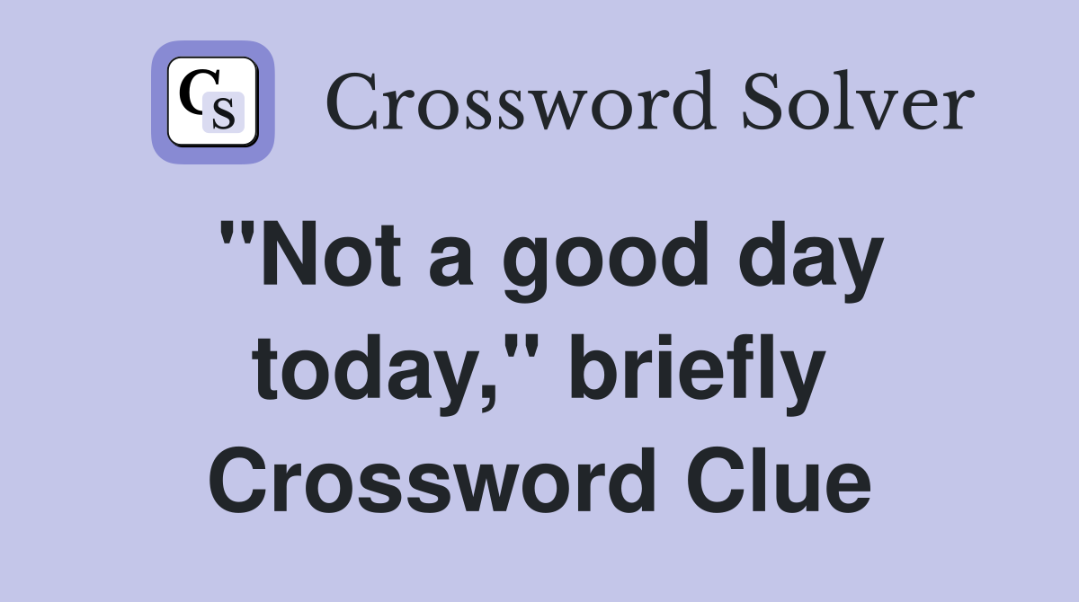 "Not a good day today," briefly Crossword Clue