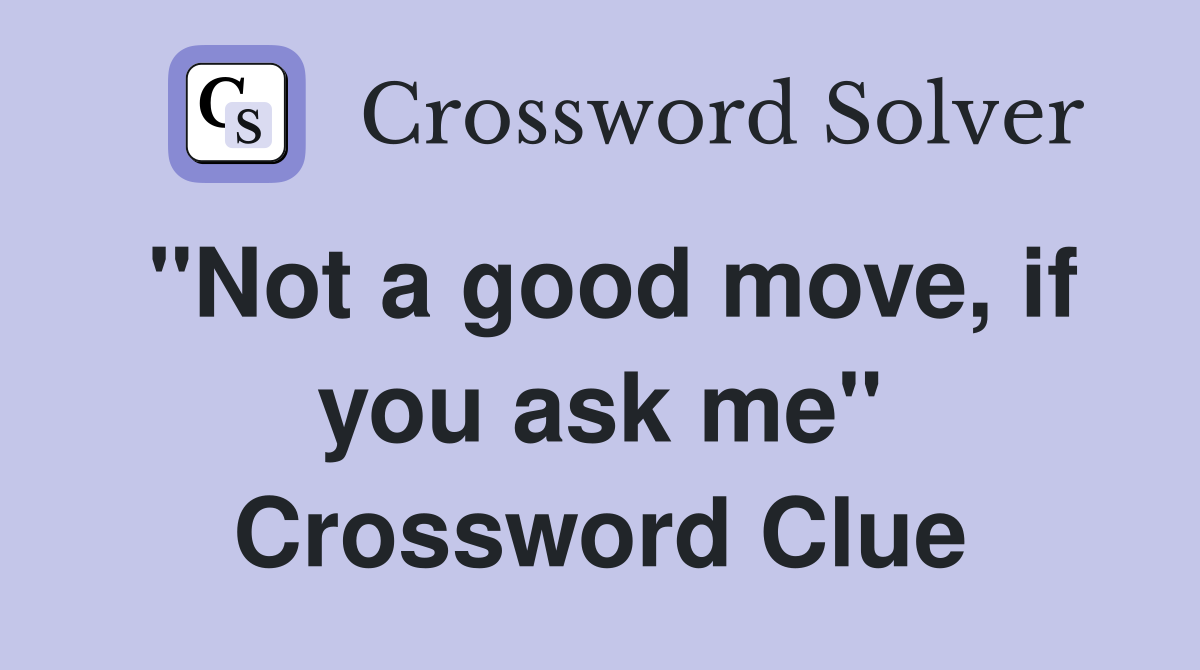 "Not a good move, if you ask me" Crossword Clue