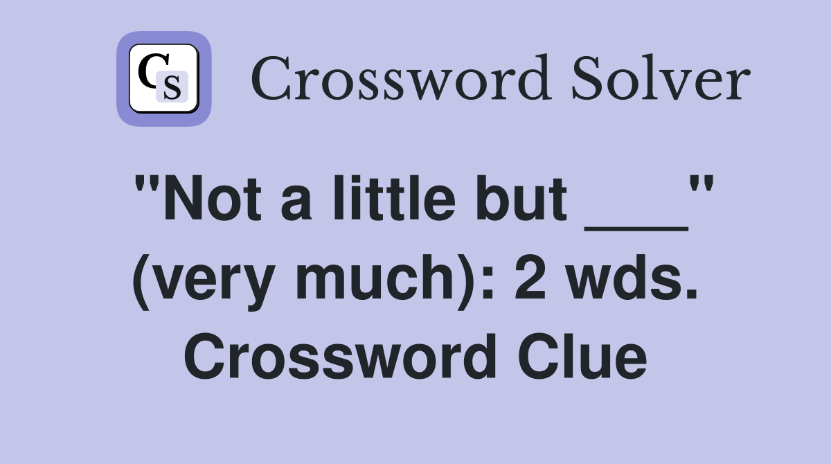 "Not a little but ___" (very much): 2 wds. Crossword Clue