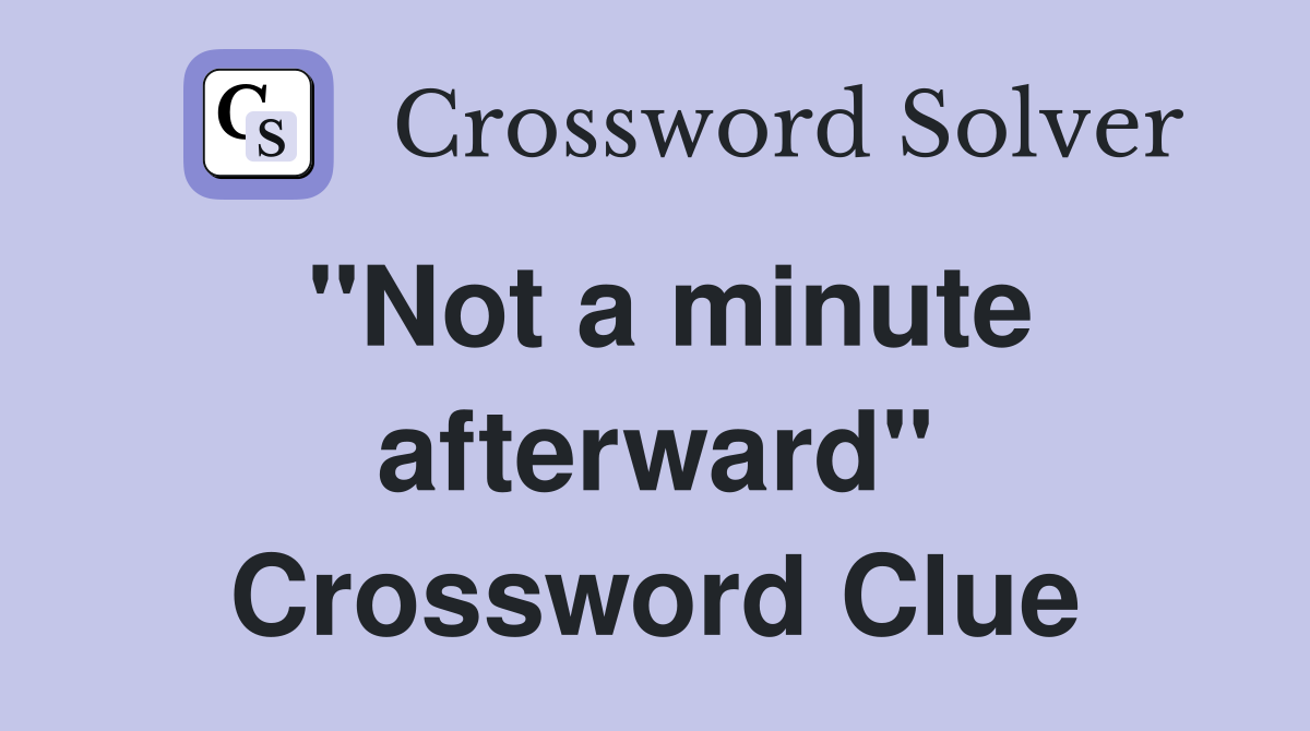 "Not a minute afterward" Crossword Clue