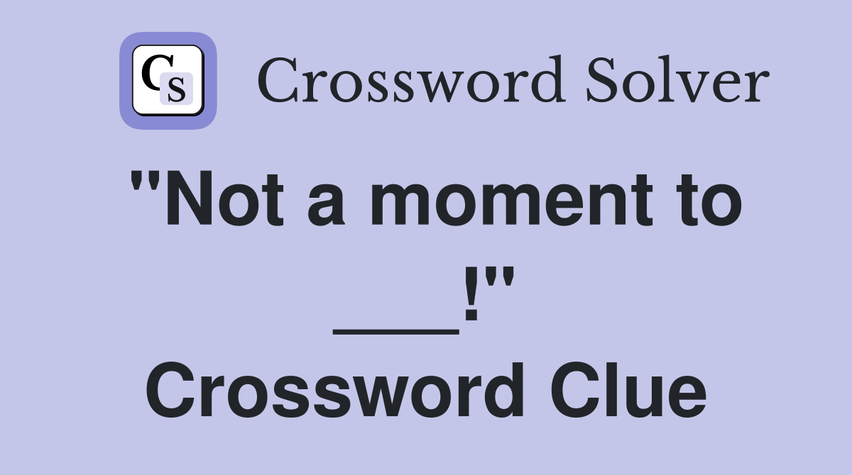 "Not a moment to ___!" Crossword Clue