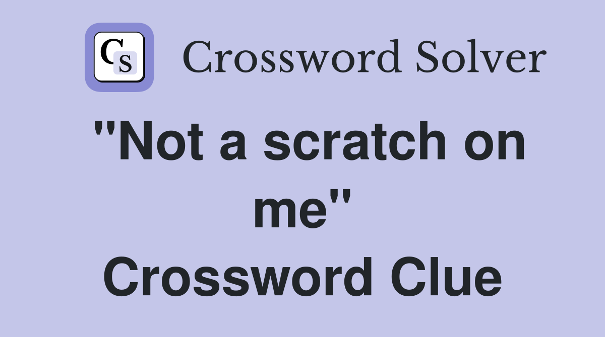 "Not a scratch on me" Crossword Clue