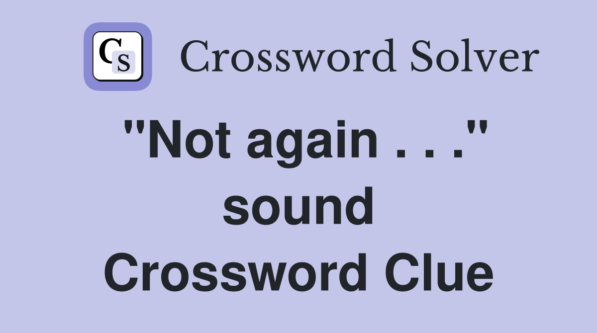 "Not again . . ." sound Crossword Clue