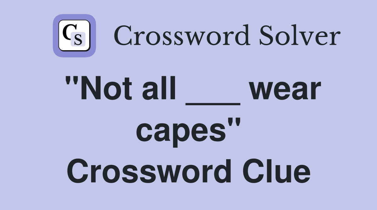 "Not all ___ wear capes" Crossword Clue