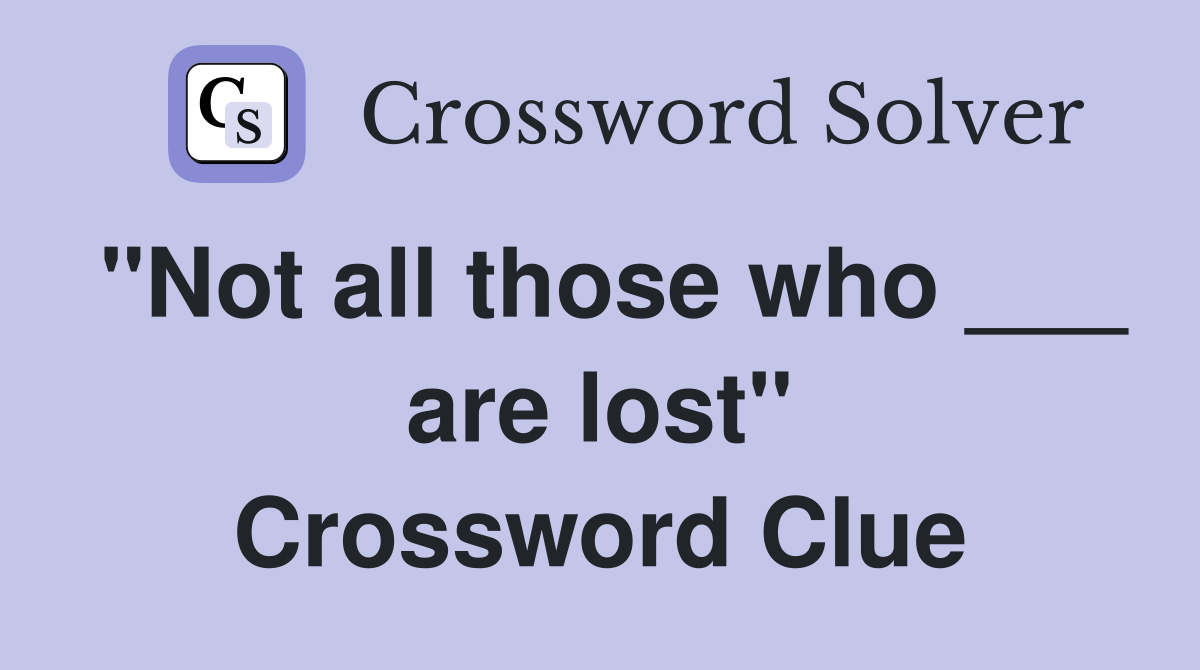 "Not all those who ___ are lost" Crossword Clue