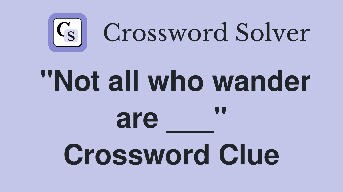 "Not all who wander are ___" Crossword Clue