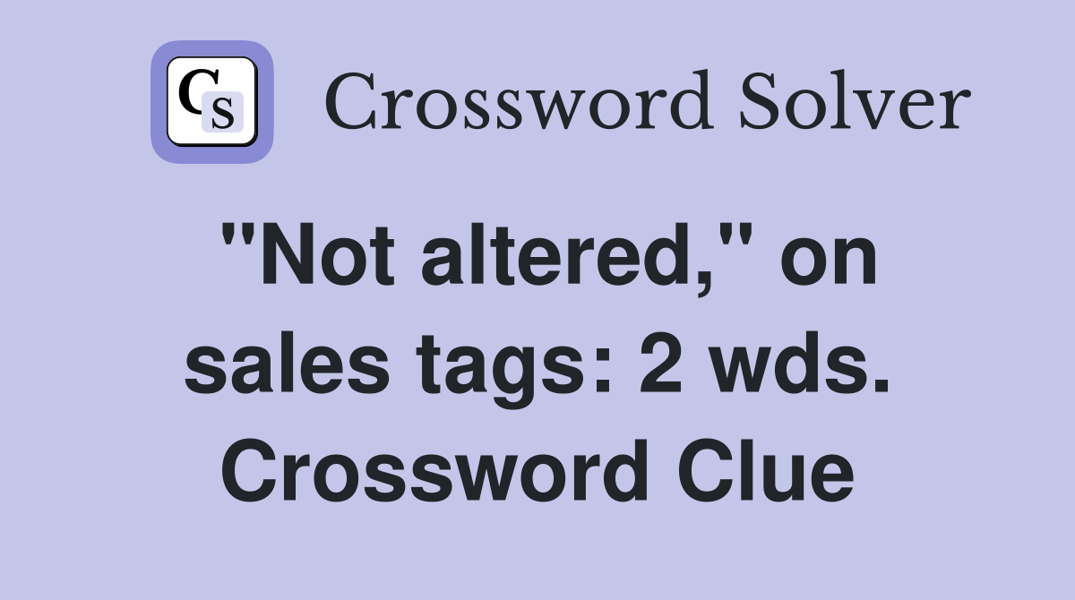 "Not altered," on sales tags: 2 wds. Crossword Clue