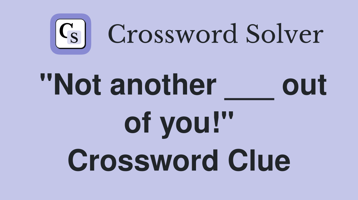 "Not another ___ out of you!" Crossword Clue