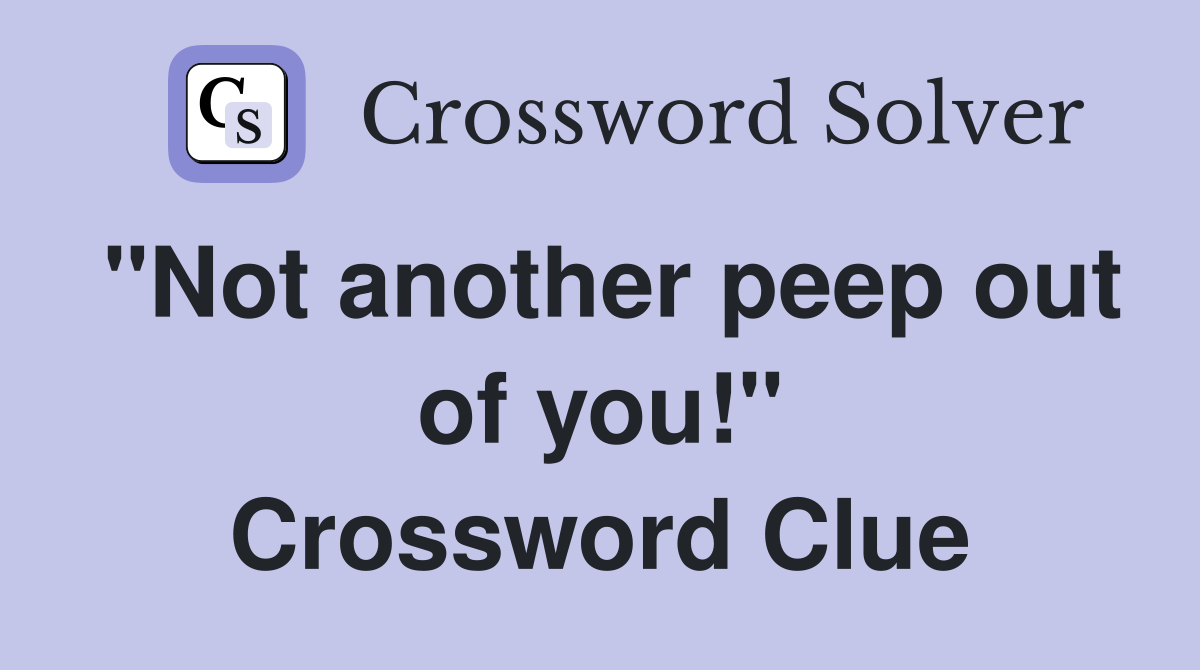 "Not another peep out of you!" Crossword Clue