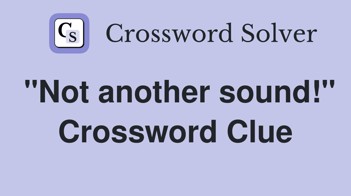 "Not another sound!" Crossword Clue