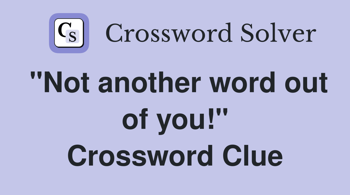 "Not another word out of you!" Crossword Clue