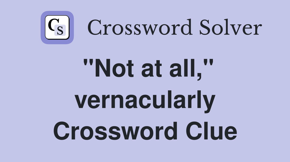 "Not at all," vernacularly Crossword Clue